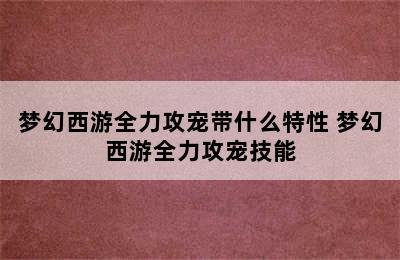 梦幻西游全力攻宠带什么特性 梦幻西游全力攻宠技能